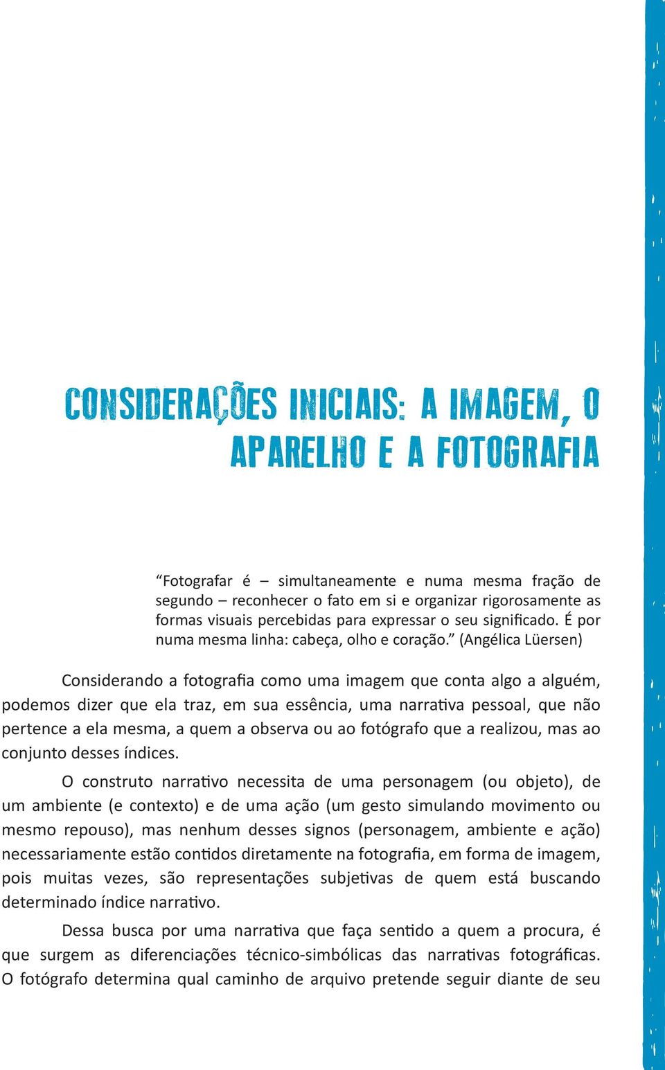 (Angélica Lüersen) I Considerando a fotografia como uma imagem que conta algo a alguém, podemos dizer que ela traz, em sua essência, uma narrativa pessoal, que não pertence a ela mesma, a quem a