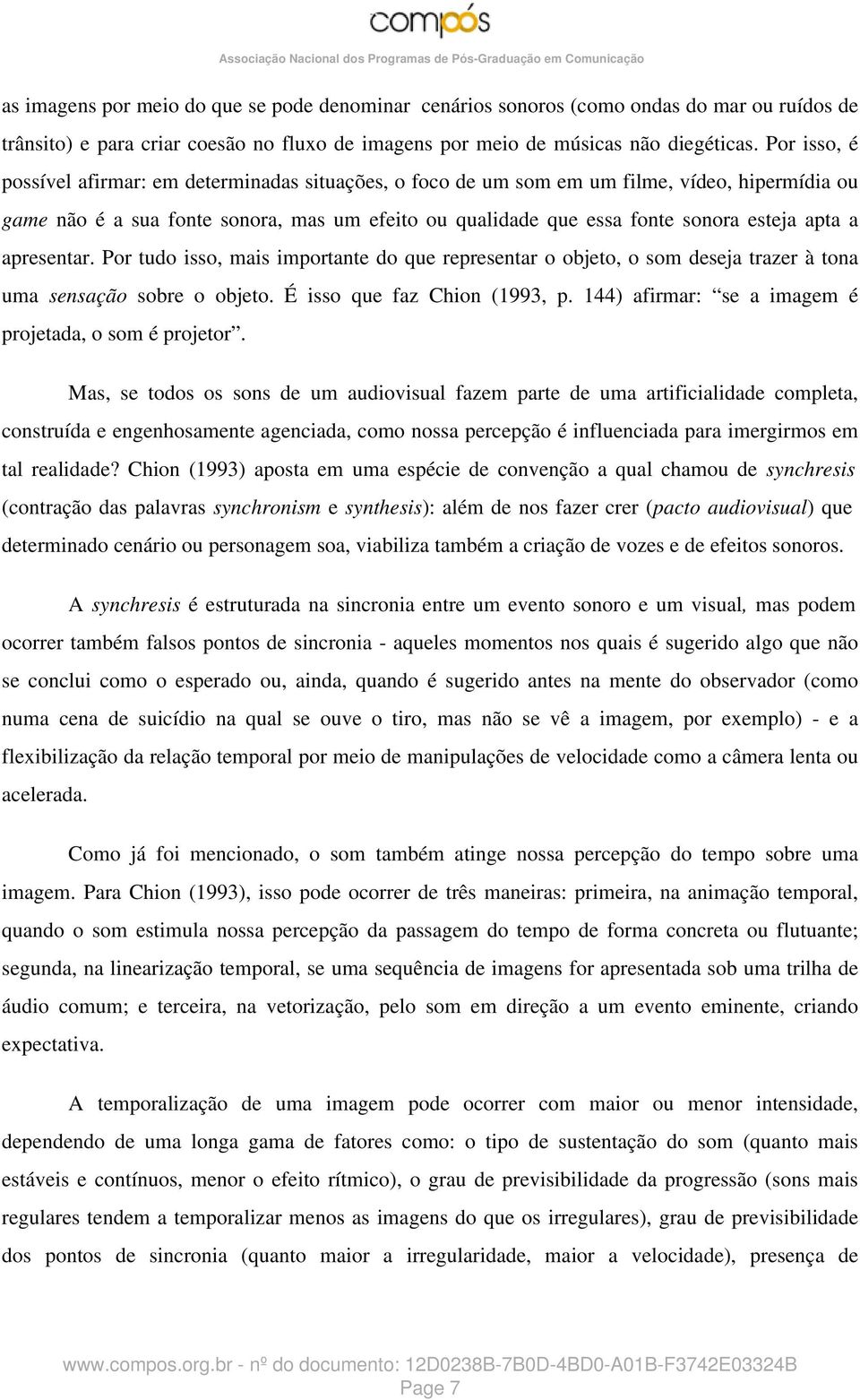 a apresentar. Por tudo isso, mais importante do que representar o objeto, o som deseja trazer à tona uma sensação sobre o objeto. É isso que faz Chion (1993, p.