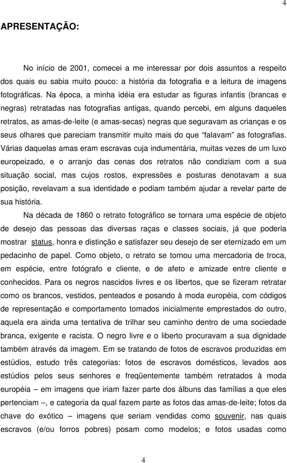 seguravam as crianças e os seus olhares que pareciam transmitir muito mais do que falavam as fotografias.