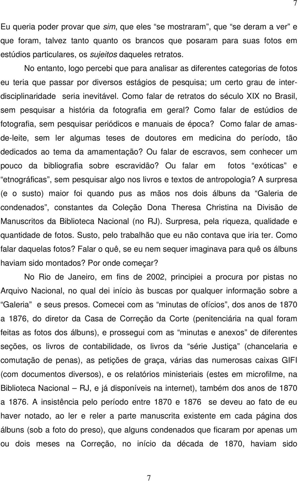 Como falar de retratos do século XIX no Brasil, sem pesquisar a história da fotografia em geral? Como falar de estúdios de fotografia, sem pesquisar periódicos e manuais de época?