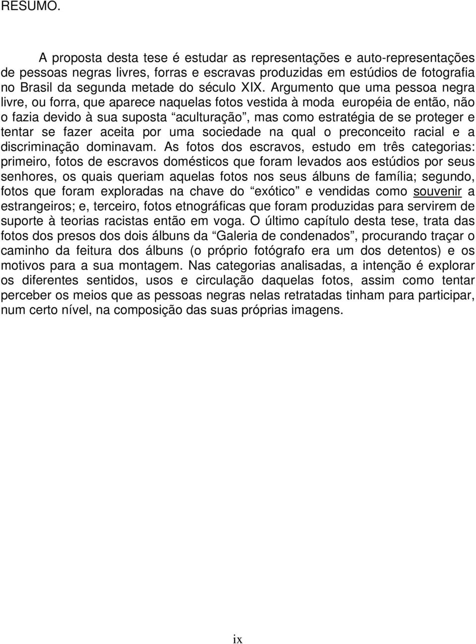 Argumento que uma pessoa negra livre, ou forra, que aparece naquelas fotos vestida à moda européia de então, não o fazia devido à sua suposta aculturação, mas como estratégia de se proteger e tentar