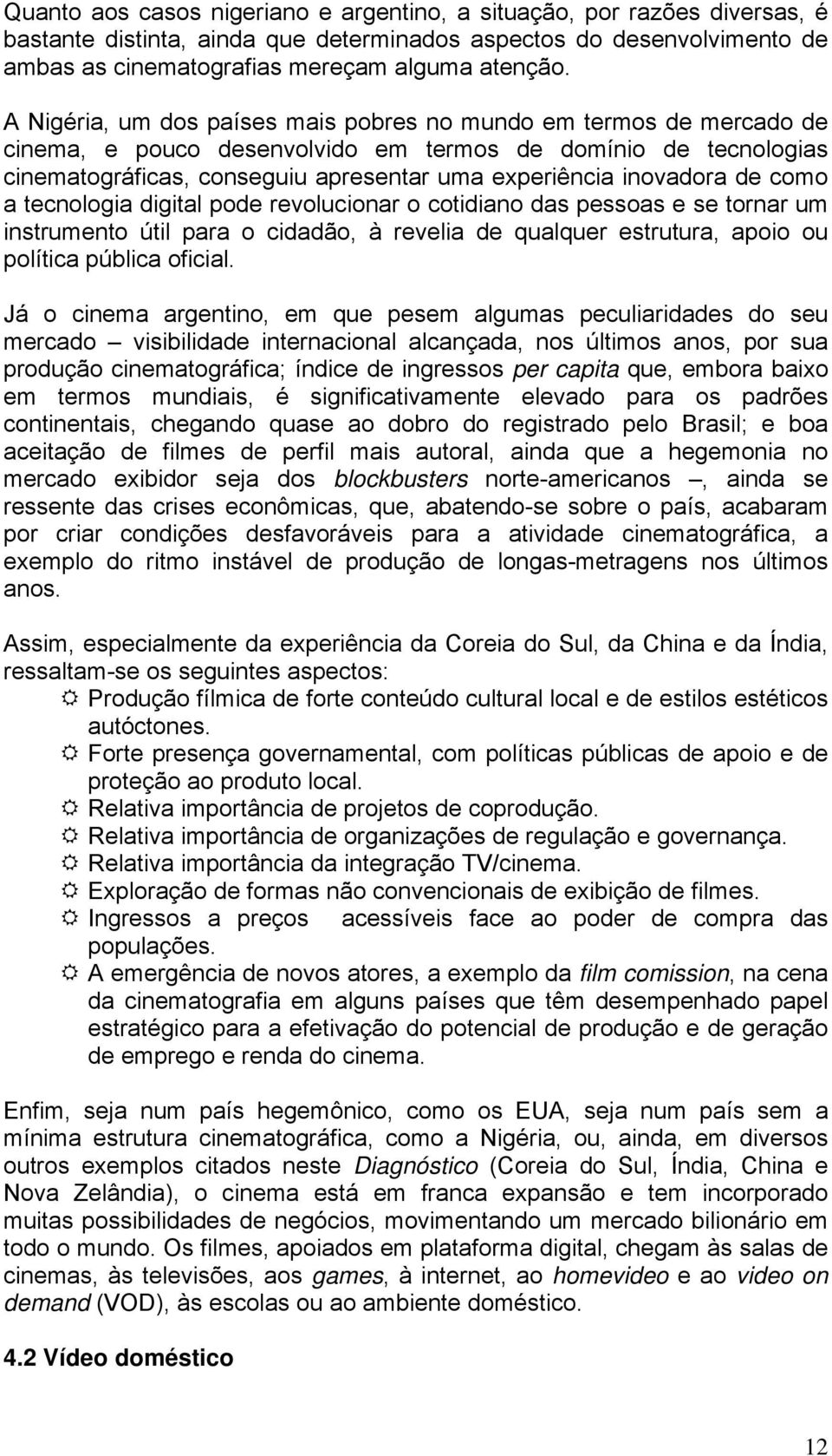 de como a tecnologia digital pode revolucionar o cotidiano das pessoas e se tornar um instrumento útil para o cidadão, à revelia de qualquer estrutura, apoio ou política pública oficial.