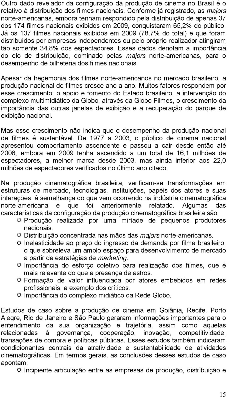 Já os 137 filmes nacionais exibidos em 2009 (78,7% do total) e que foram distribuídos por empresas independentes ou pelo próprio realizador atingiram tão somente 34,8% dos espectadores.