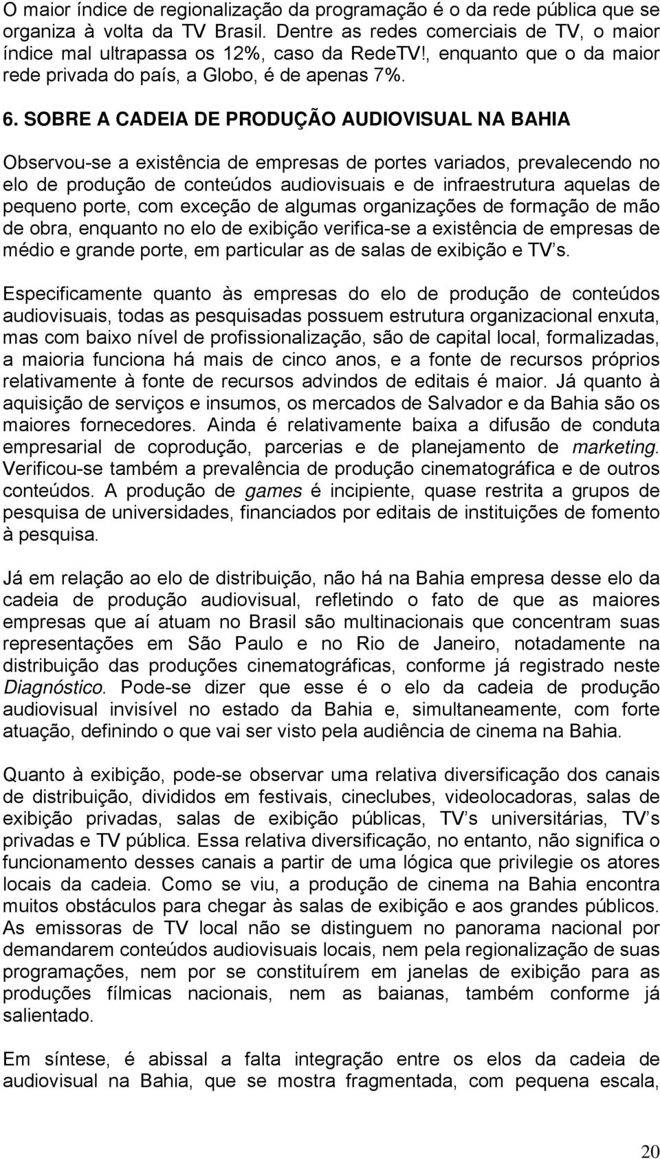 SOBRE A CADEIA DE PRODUÇÃO AUDIOVISUAL NA BAHIA Observou-se a existência de empresas de portes variados, prevalecendo no elo de produção de conteúdos audiovisuais e de infraestrutura aquelas de