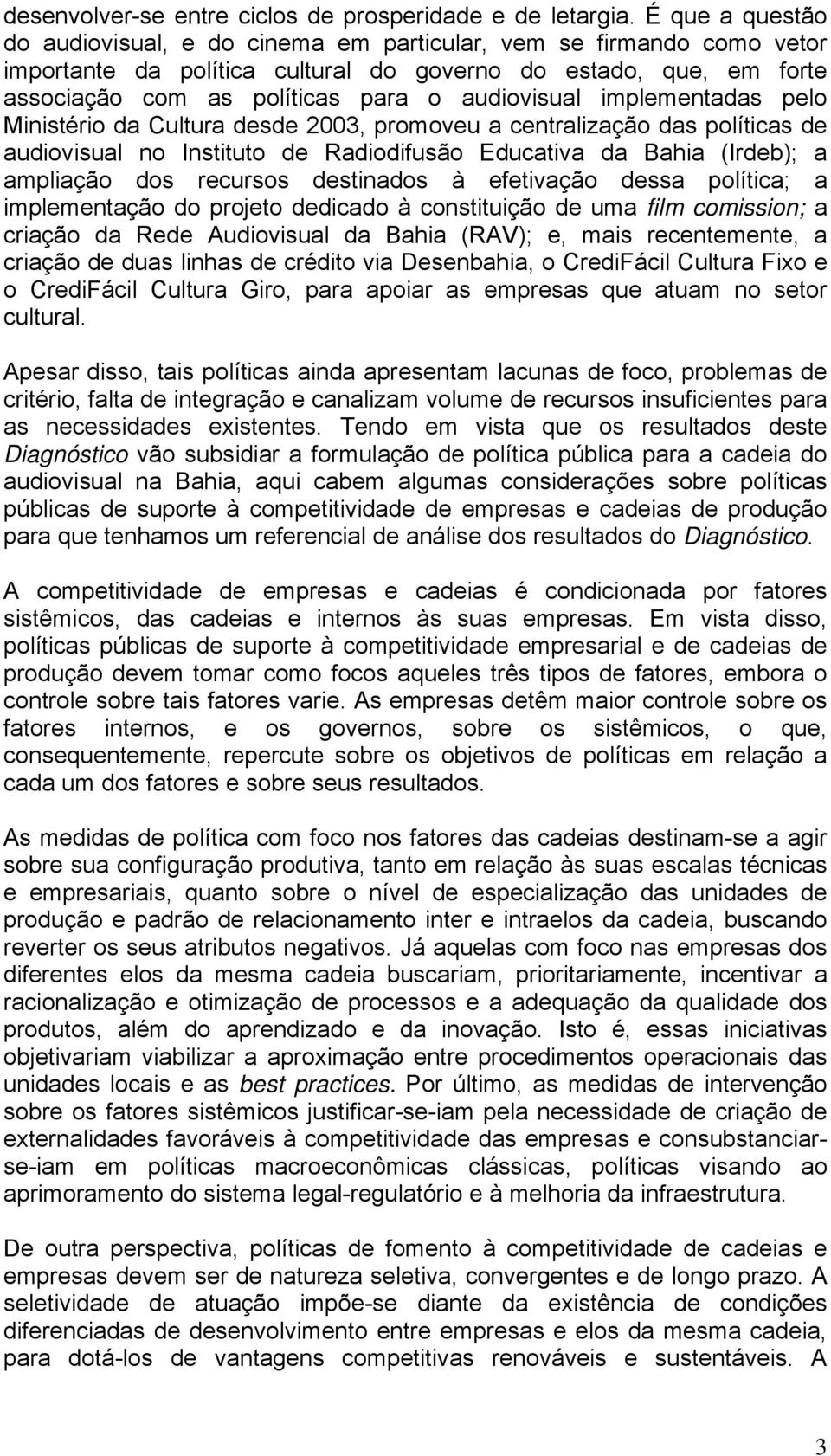 audiovisual implementadas pelo Ministério da Cultura desde 2003, promoveu a centralização das políticas de audiovisual no Instituto de Radiodifusão Educativa da Bahia (Irdeb); a ampliação dos