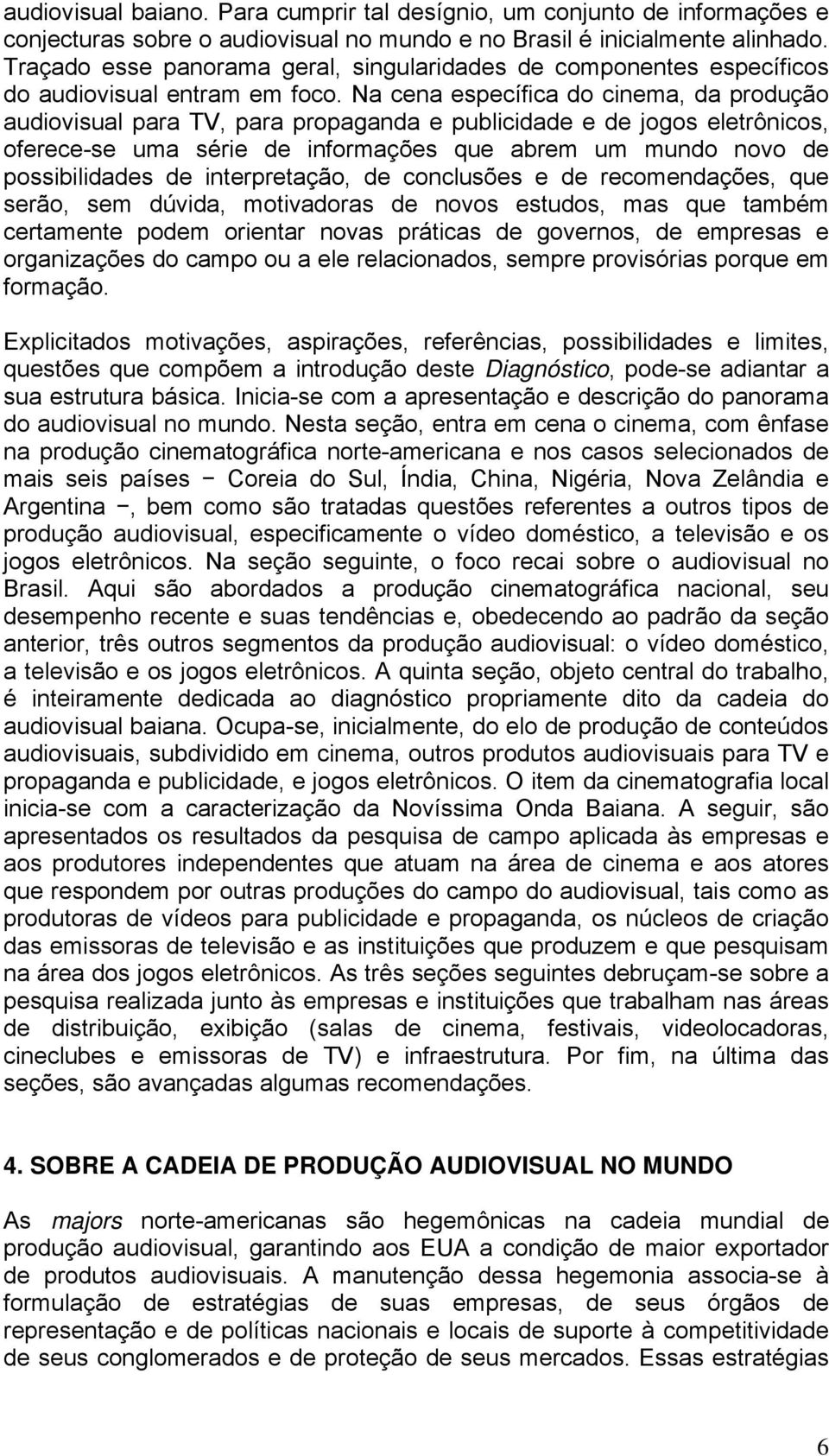 Na cena específica do cinema, da produção audiovisual para TV, para propaganda e publicidade e de jogos eletrônicos, oferece-se uma série de informações que abrem um mundo novo de possibilidades de