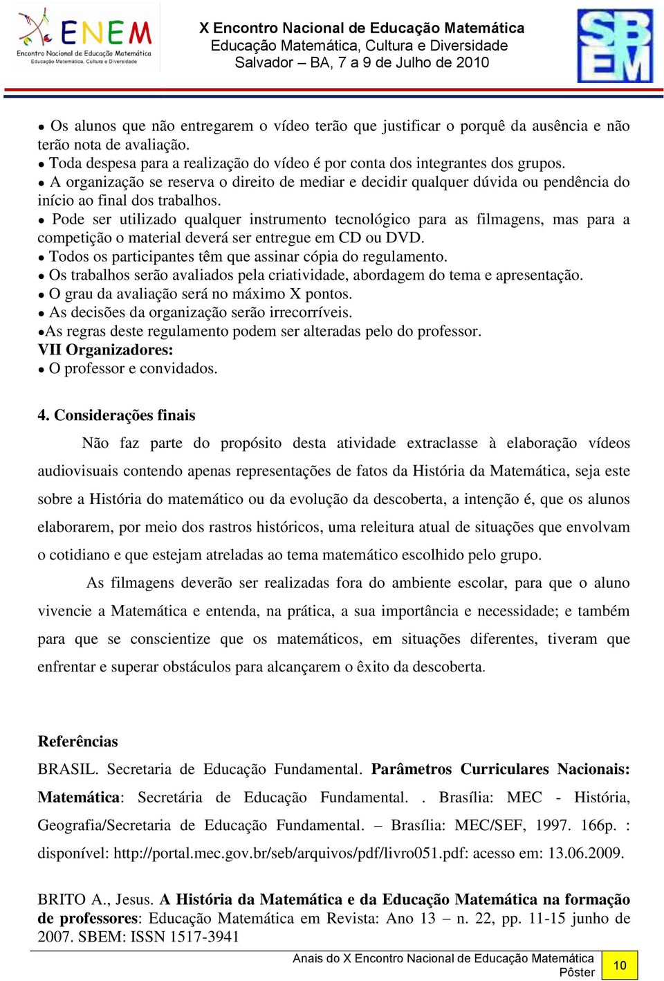 Pode ser utilizado qualquer instrumento tecnológico para as filmagens, mas para a competição o material deverá ser entregue em CD ou DVD. Todos os participantes têm que assinar cópia do regulamento.