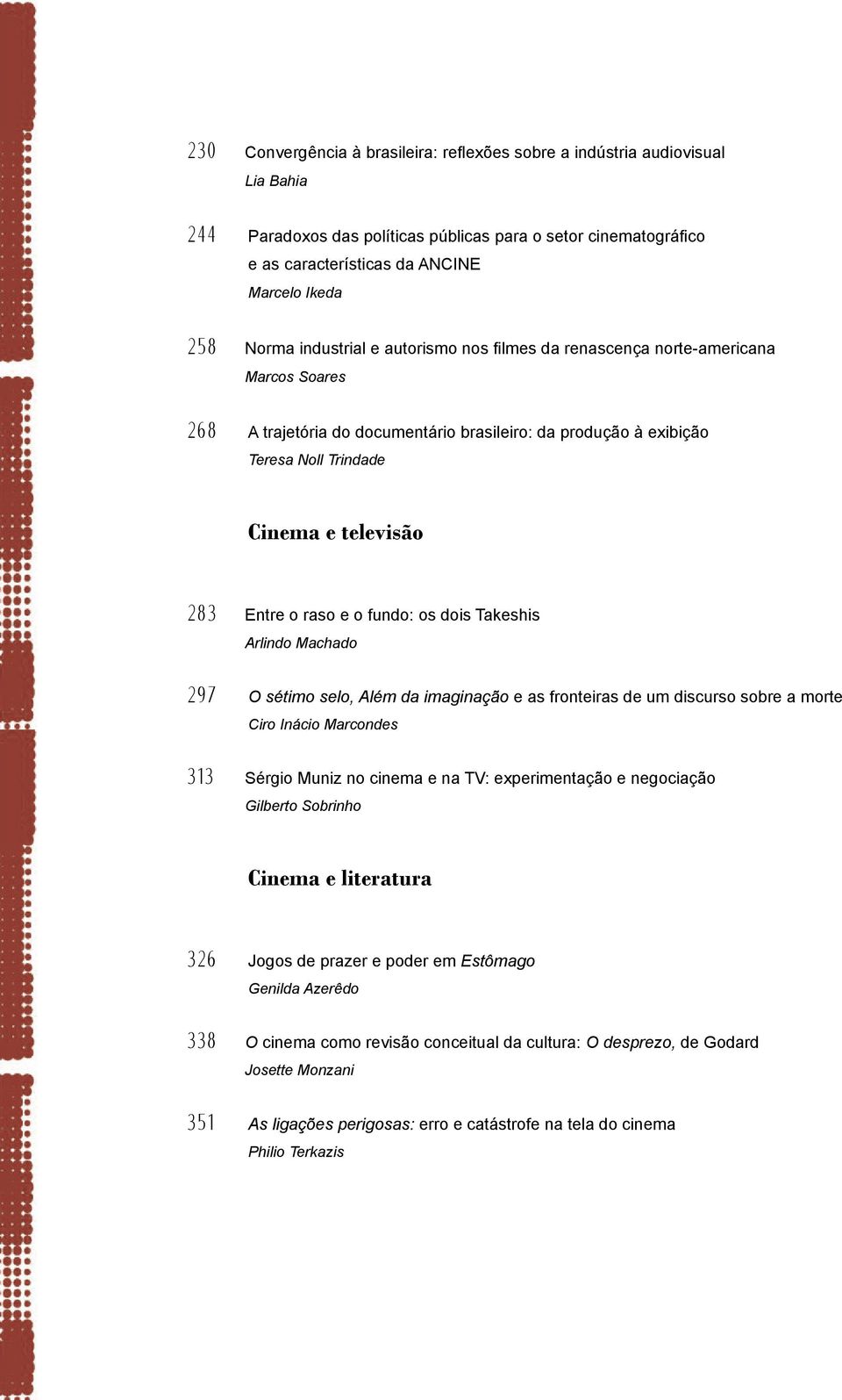 Entre o raso e o fundo: os dois Takeshis Arlindo Machado 297 O sétimo selo, Além da imaginação e as fronteiras de um discurso sobre a morte Ciro Inácio Marcondes 313 Sérgio Muniz no cinema e na TV: