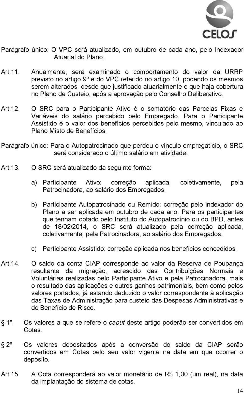 cobertura no Plano de Custeio, após a aprovação pelo Conselho Deliberativo. O SRC para o Participante Ativo é o somatório das Parcelas Fixas e Variáveis do salário percebido pelo Empregado.