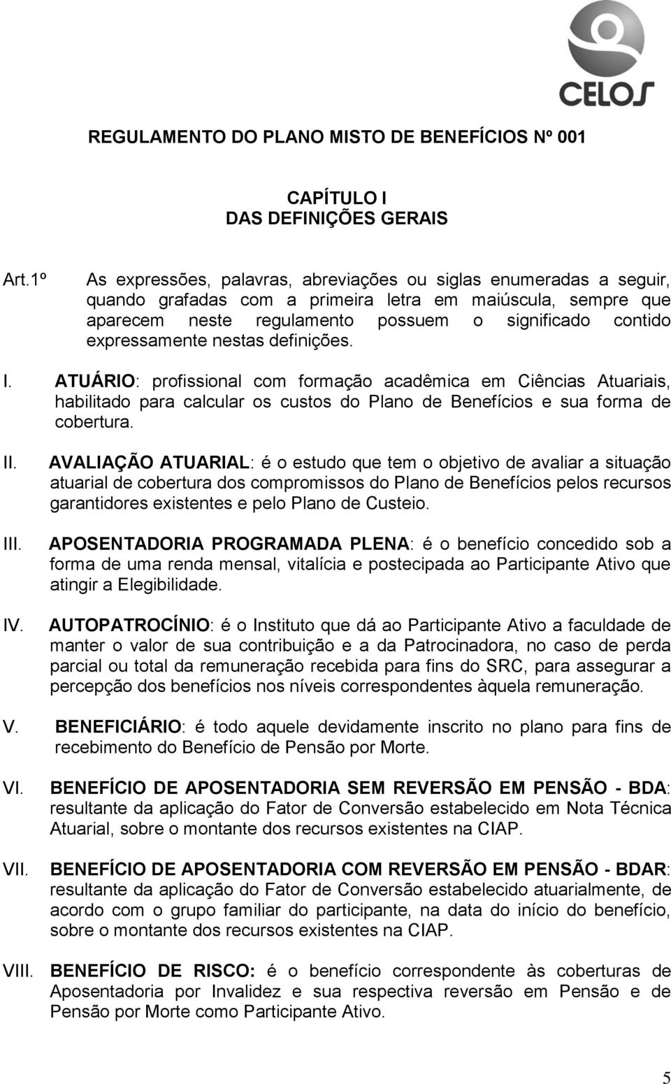 expressamente nestas definições. I. ATUÁRIO: profissional com formação acadêmica em Ciências Atuariais, habilitado para calcular os custos do Plano de Benefícios e sua forma de cobertura. II. III. IV.