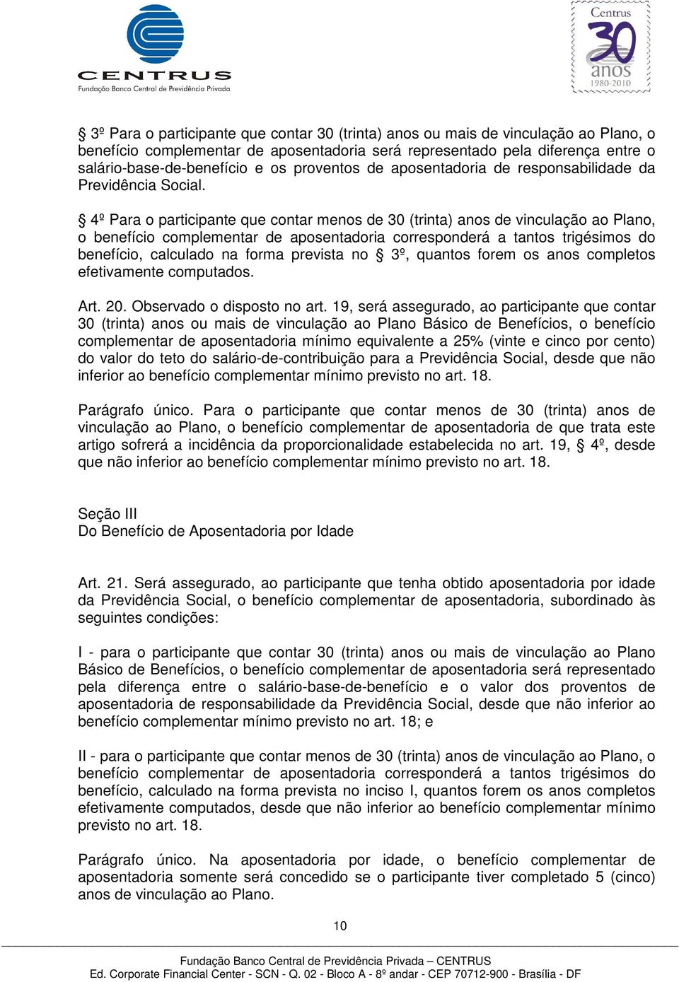 4º Para o participante que contar menos de 30 (trinta) anos de vinculação ao Plano, o benefício complementar de aposentadoria corresponderá a tantos trigésimos do benefício, calculado na forma