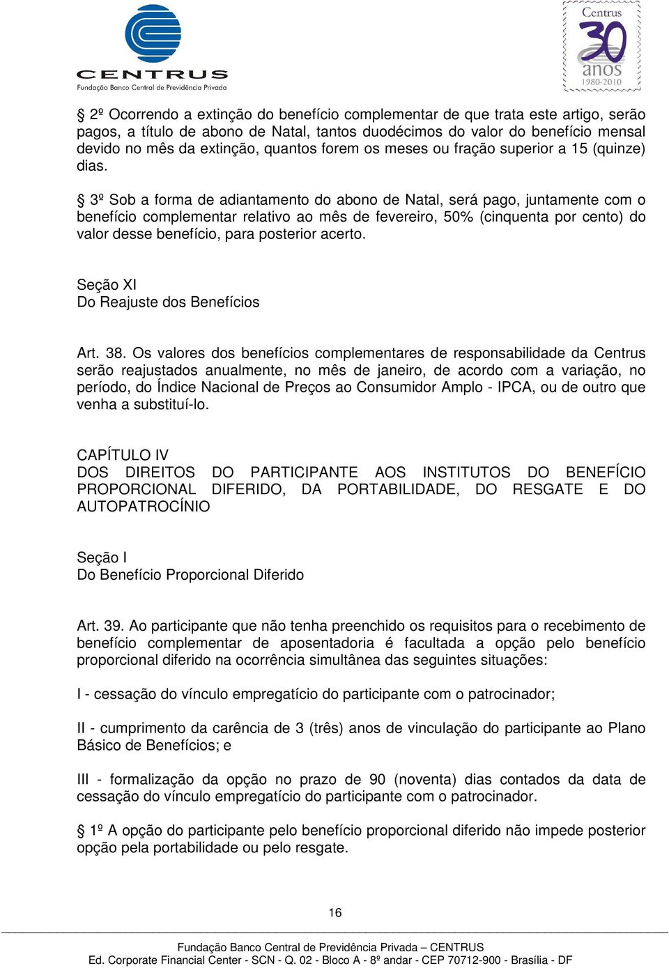 3º Sob a forma de adiantamento do abono de Natal, será pago, juntamente com o benefício complementar relativo ao mês de fevereiro, 50% (cinquenta por cento) do valor desse benefício, para posterior