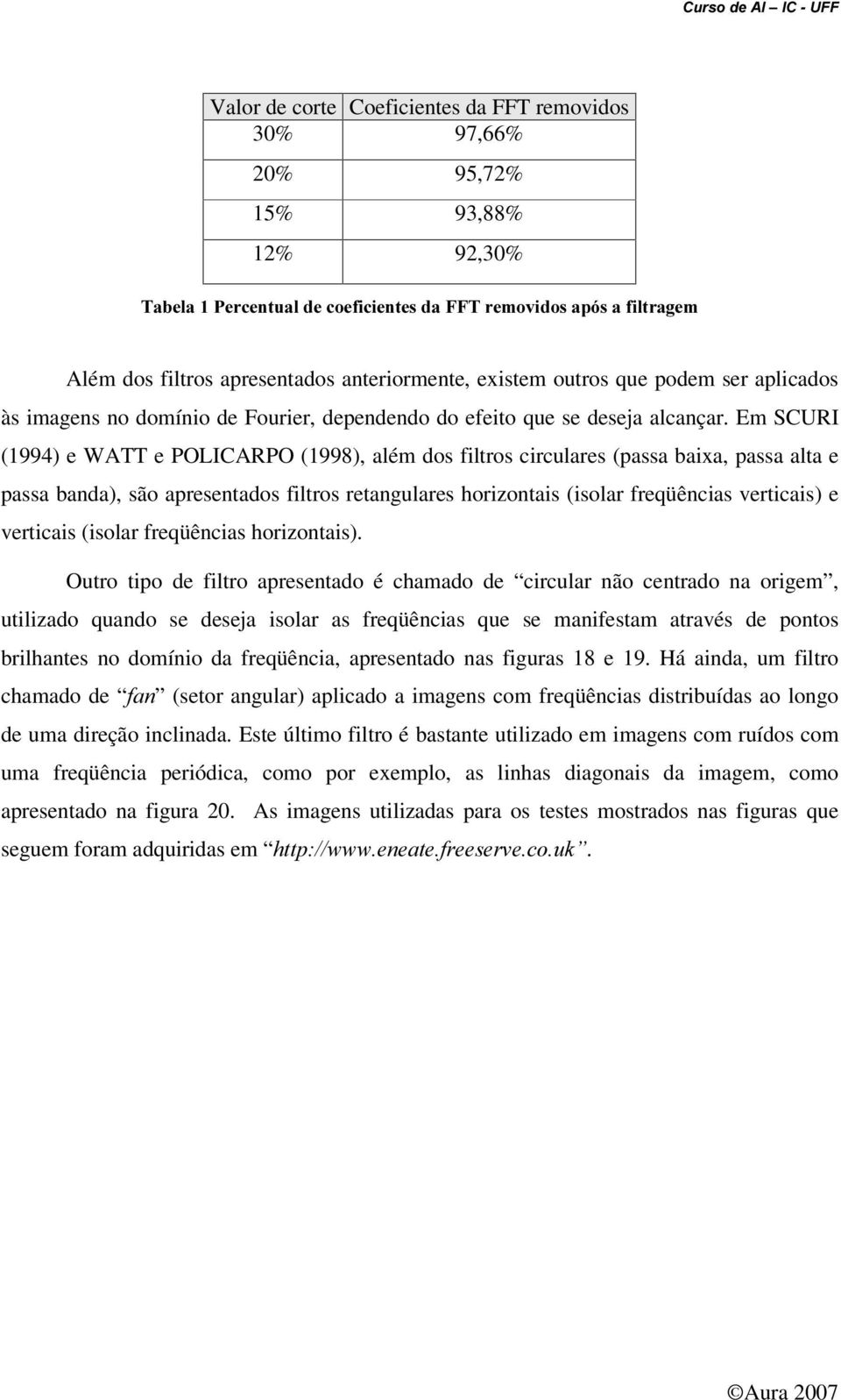 Em SCURI (1994) e WATT e POLICARPO (1998), além dos filtros circulares (passa baixa, passa alta e passa banda), são apresentados filtros retangulares horizontais (isolar freqüências verticais) e