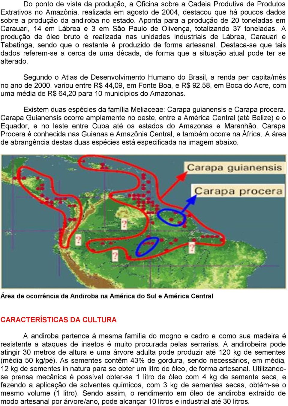 A produção de óleo bruto é realizada nas unidades industriais de Lábrea, Carauari e Tabatinga, sendo que o restante é produzido de forma artesanal.