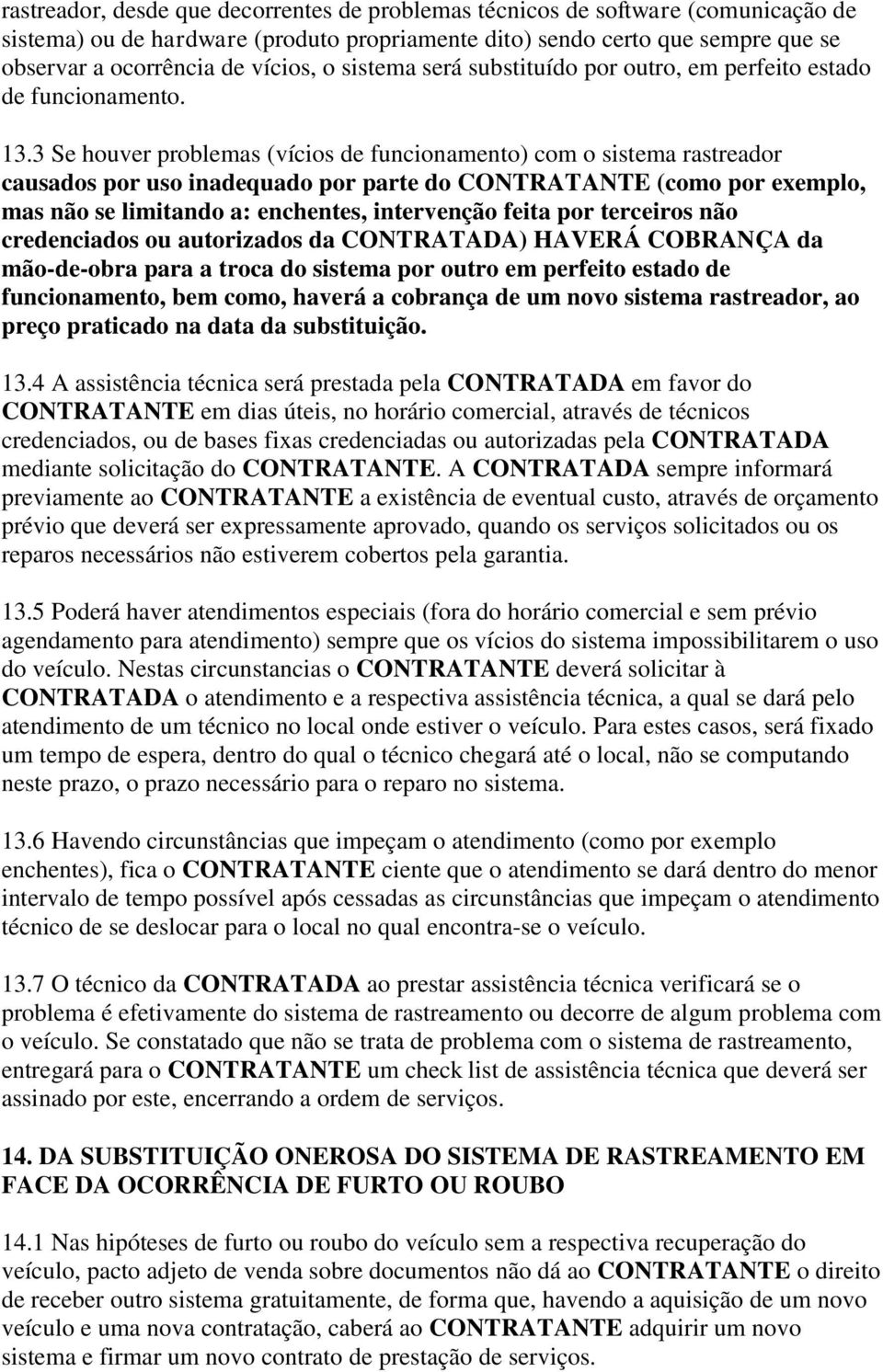 3 Se houver problemas (vícios de funcionamento) com o sistema rastreador causados por uso inadequado por parte do CONTRATANTE (como por exemplo, mas não se limitando a: enchentes, intervenção feita