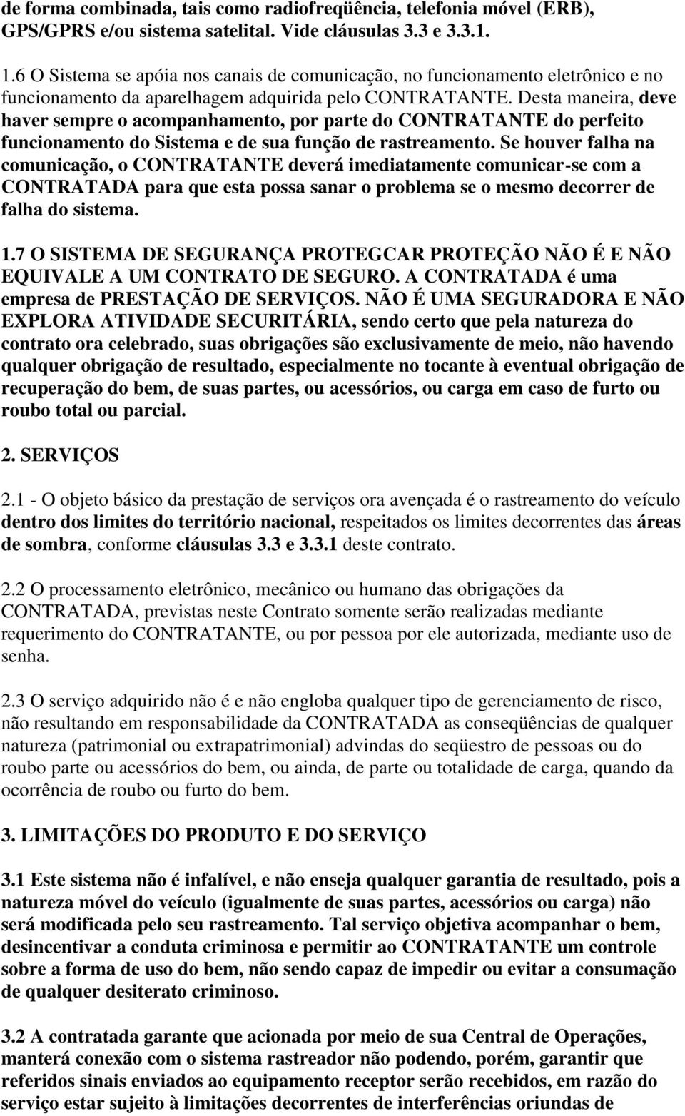 Desta maneira, deve haver sempre o acompanhamento, por parte do CONTRATANTE do perfeito funcionamento do Sistema e de sua função de rastreamento.