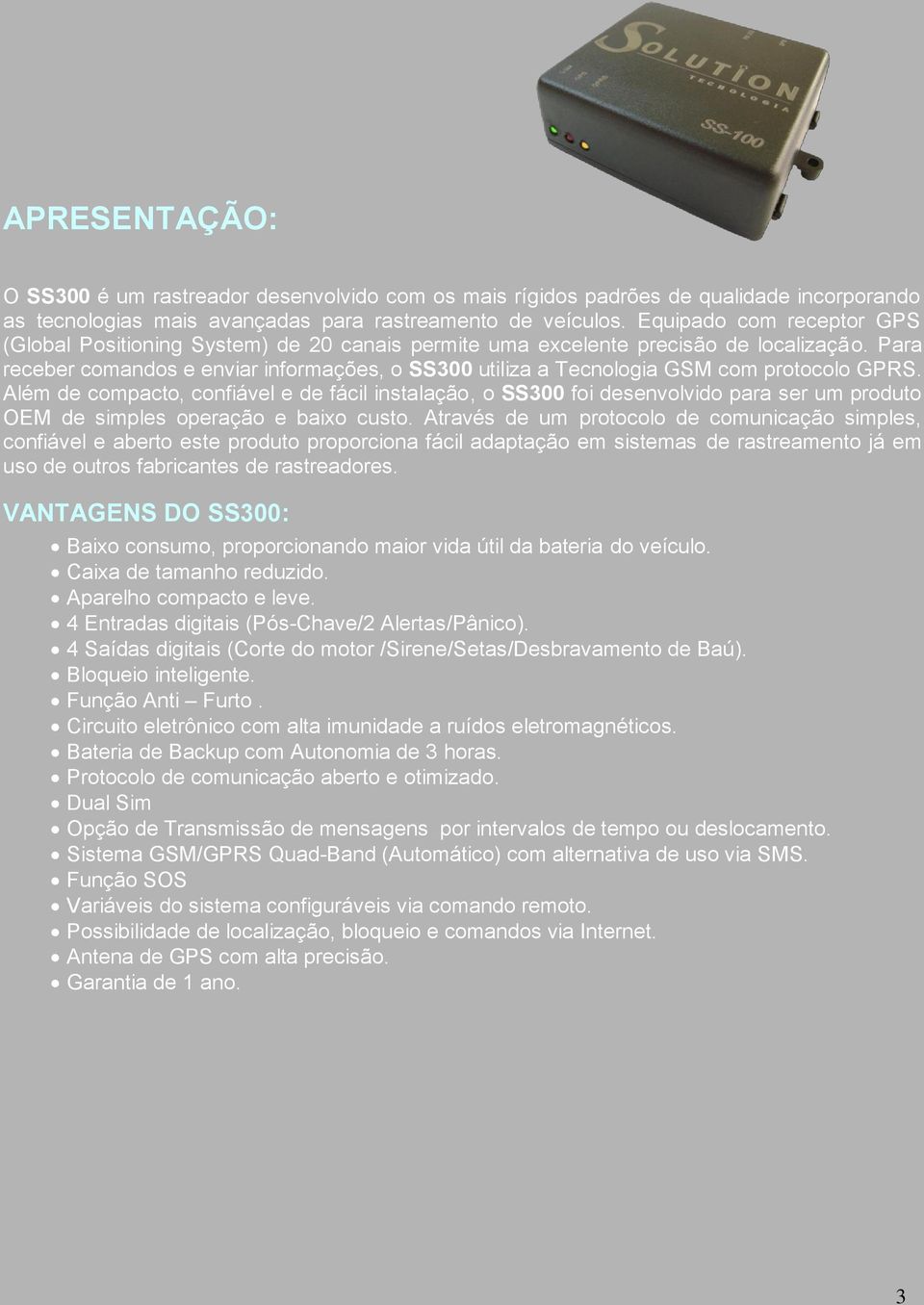 Para receber comandos e enviar informações, o SS300 utiliza a Tecnologia GSM com protocolo GPRS.