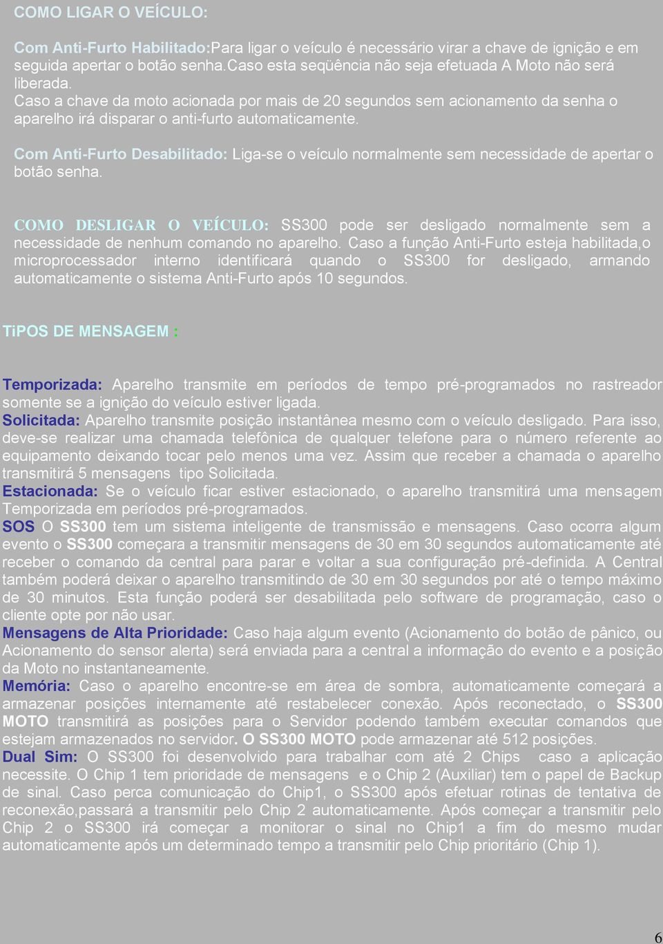 Com Anti-Furto Desabilitado: Liga-se o veículo normalmente sem necessidade de apertar o botão senha.