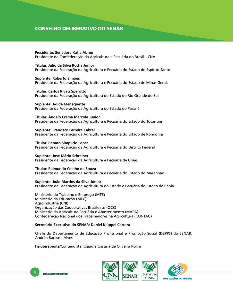 Federação da Agricultura do Estado do Rio Grande do Sul Suplente: Ágide Meneguette Presidente da Federação da Agricultura do Estado do Paraná Titular: Ângelo Crema Marzola Júnior Presidente da