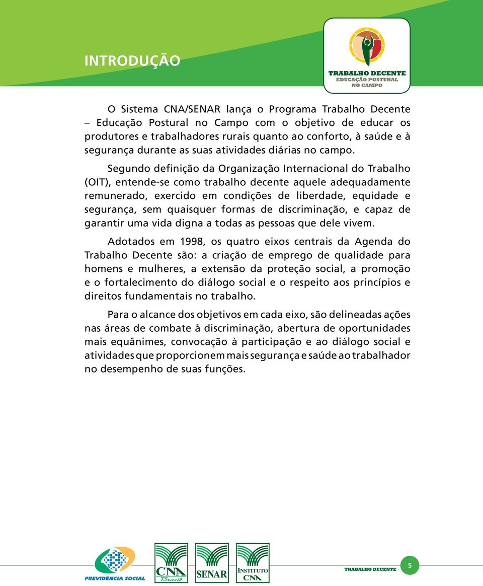 Segundo definição da Organização Internacional do Trabalho (OIT), entende-se como trabalho decente aquele adequadamente remunerado, exercido em condições de liberdade, equidade e segurança, sem