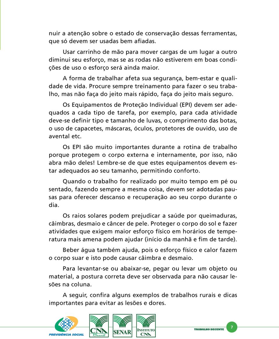 A forma de trabalhar afeta sua segurança, bem-estar e qualidade de vida. Procure sempre treinamento para fazer o seu trabalho, mas não faça do jeito mais rápido, faça do jeito mais seguro.