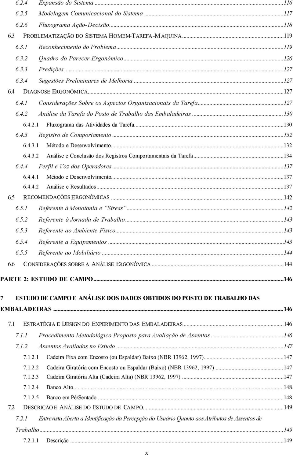 ..127 6.4.2 Análise da Tarefa do Posto de Trabalho das Embaladeiras...130 6.4.2.1 Fluxograma das Atividades da Tarefa...130 6.4.3 Registro de Comportamento...132 6.4.3.1 Método e Desenvolvimento.