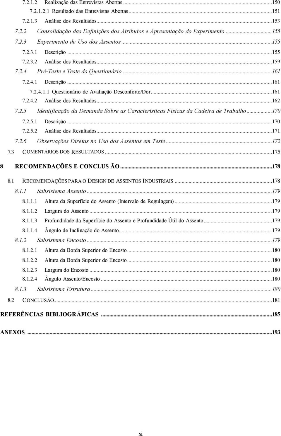 ..161 7.2.4.2 Análise dos Resultados...162 7.2.5 Identificação da Demanda Sobre as Características Físicas da Cadeira de Trabalho...170 7.2.5.1 Descrição...170 7.2.5.2 Análise dos Resultados...171 7.