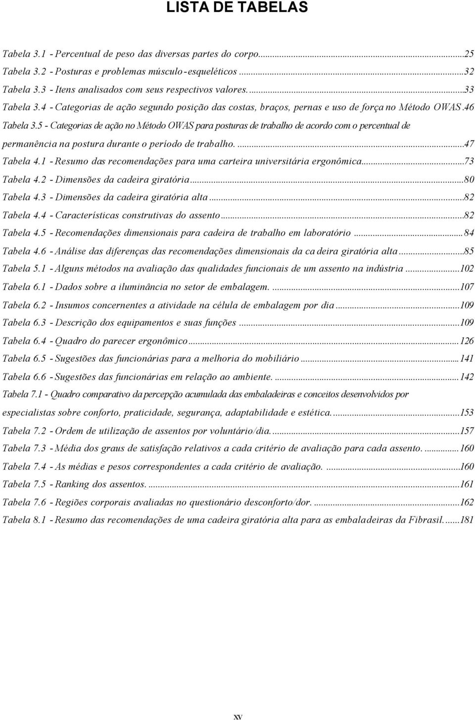 5 - Categorias de ação no Método OWAS para posturas de trabalho de acordo com o percentual de permanência na postura durante o período de trabalho....47 Tabela 4.