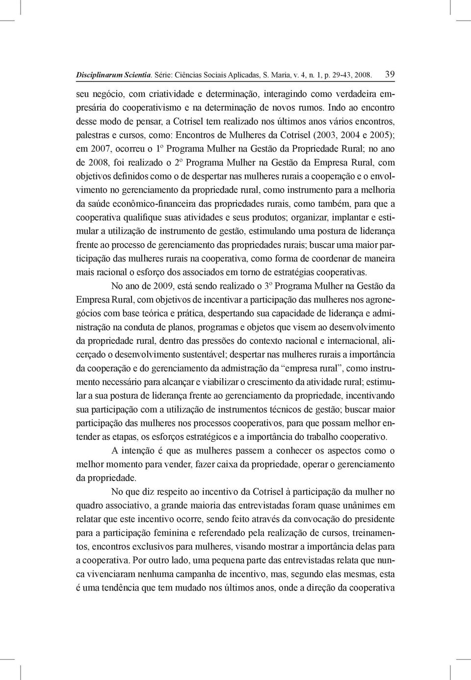 Indo ao encontro desse modo de pensar, a Cotrisel tem realizado nos últimos anos vários encontros, palestras e cursos, como: Encontros de Mulheres da Cotrisel (2003, 2004 e 2005); em 2007, ocorreu o