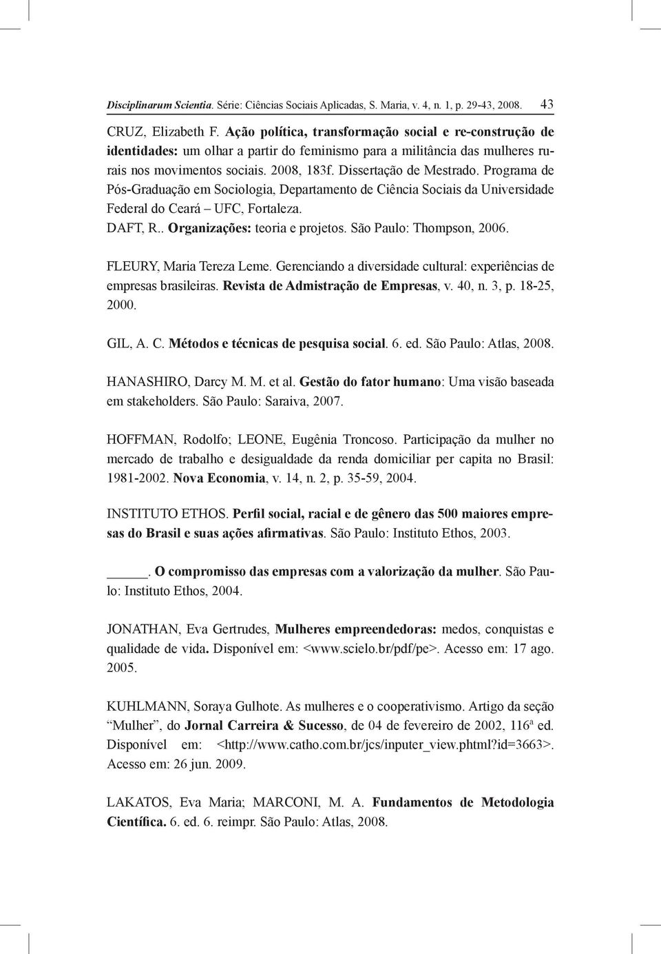 Programa de Pós-Graduação em Sociologia, Departamento de Ciência Sociais da Universidade Federal do Ceará UFC, Fortaleza. DAFT, R.. Organizações: teoria e projetos. São Paulo: Thompson, 2006.