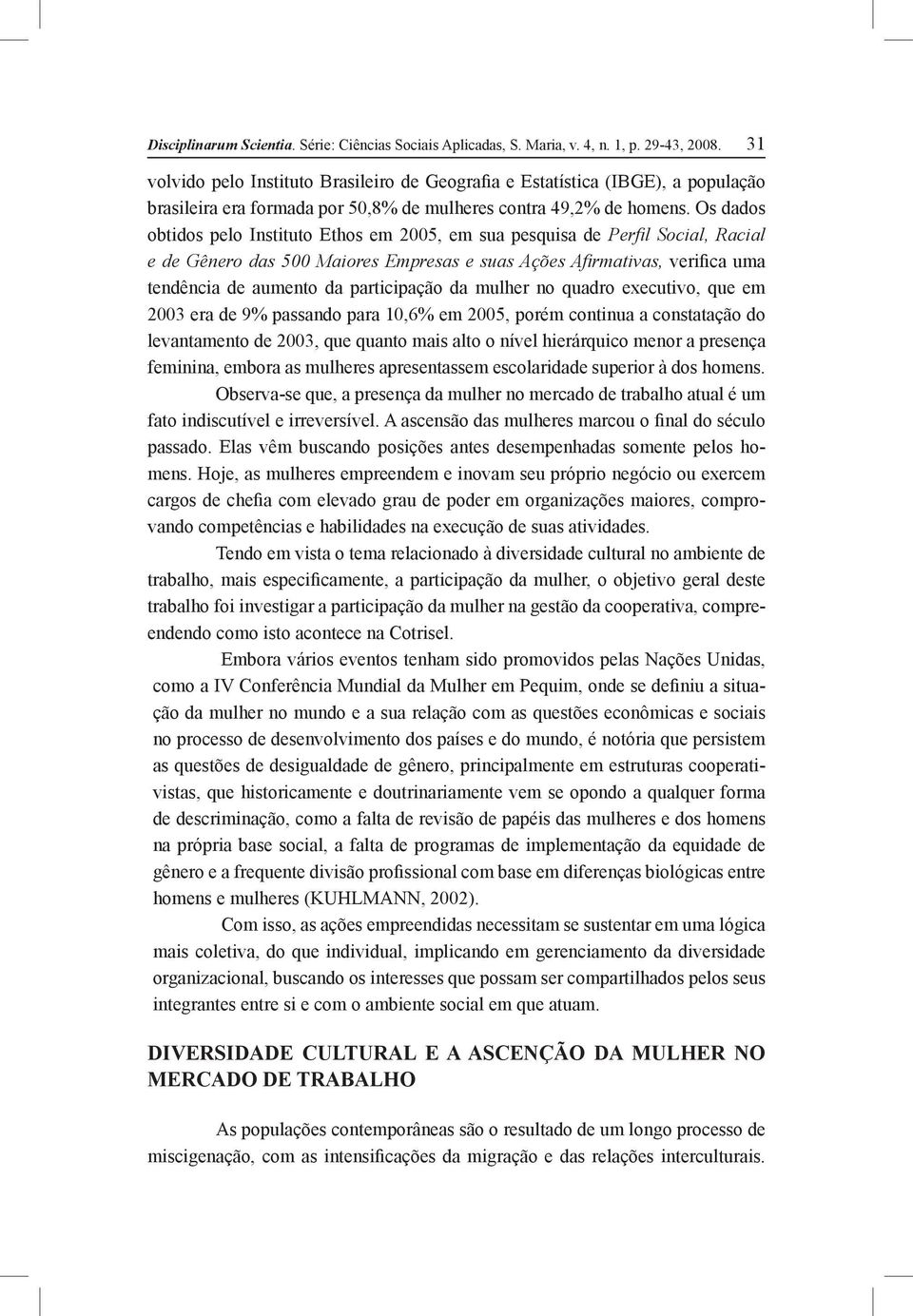 Os dados obtidos pelo Instituto Ethos em 2005, em sua pesquisa de Perfil Social, Racial e de Gênero das 500 Maiores Empresas e suas Ações Afirmativas, verifica uma tendência de aumento da