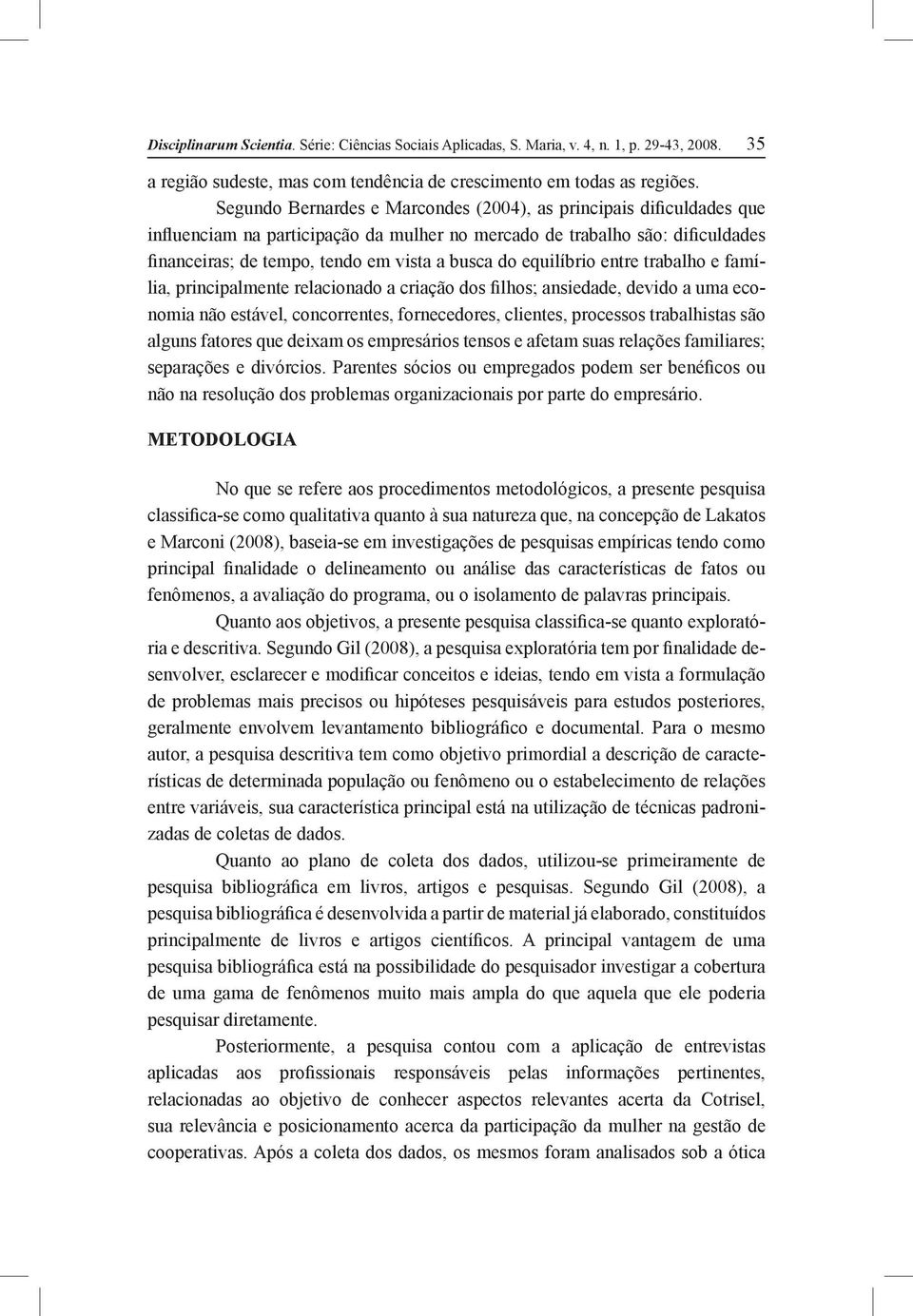 equilíbrio entre trabalho e família, principalmente relacionado a criação dos filhos; ansiedade, devido a uma economia não estável, concorrentes, fornecedores, clientes, processos trabalhistas são