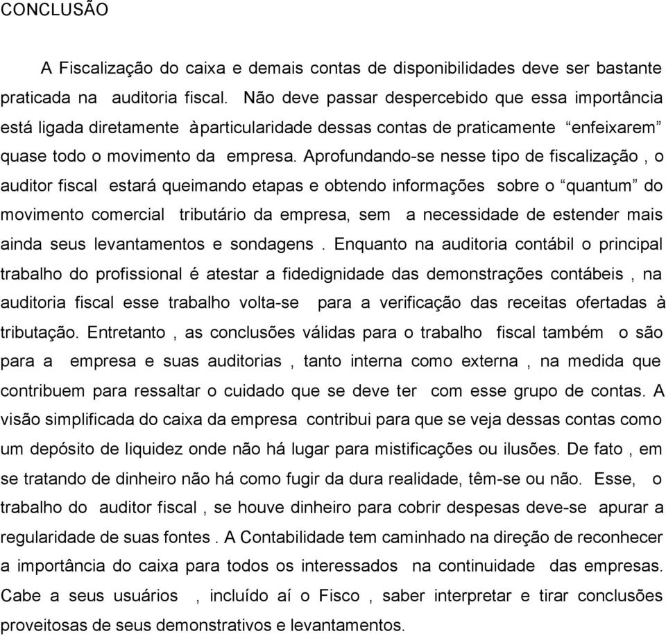 Aprofundando-se nesse tipo de fiscalização, o auditor fiscal estará queimando etapas e obtendo informações sobre o quantum do movimento comercial tributário da empresa, sem a necessidade de estender