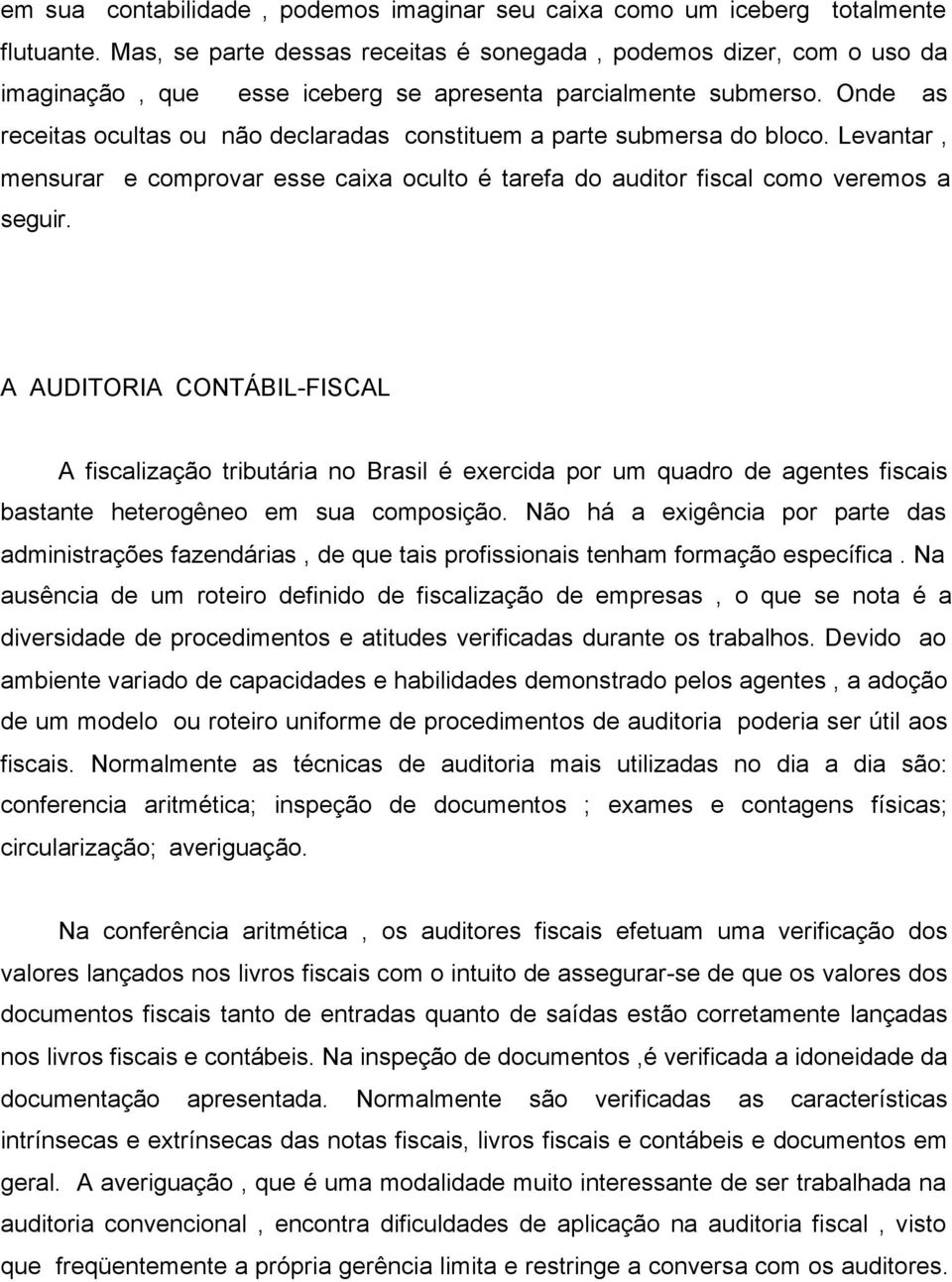 Onde as receitas ocultas ou não declaradas constituem a parte submersa do bloco. Levantar, mensurar e comprovar esse caixa oculto é tarefa do auditor fiscal como veremos a seguir.