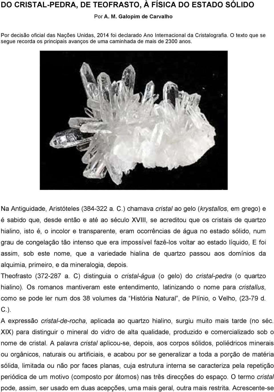 ) chamava cristal ao gelo (krystallos, em grego) e é sabido que, desde então e até ao século XVIII, se acreditou que os cristais de quartzo hialino, isto é, o incolor e transparente, eram ocorrências