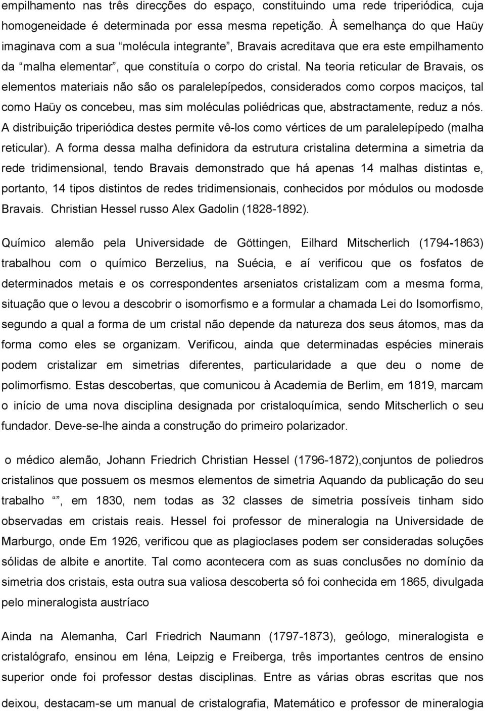 Na teoria reticular de Bravais, os elementos materiais não são os paralelepípedos, considerados como corpos maciços, tal como Haüy os concebeu, mas sim moléculas poliédricas que, abstractamente,