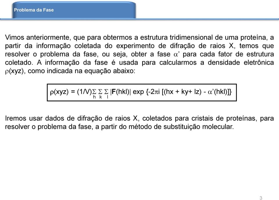A informação da fase é usada para calcularmos a densidade eletrônica (xyz), como indicada na equação abaixo: (xyz) = (1/V) F(hkl) exp {-2 i [(hx + ky+