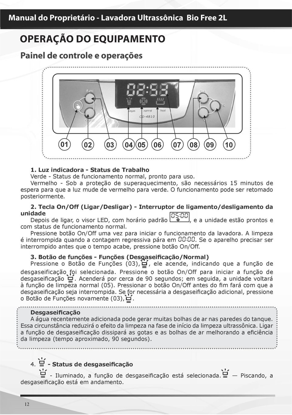 Tecla On/Off (Ligar/Desligar) - Interruptor de ligamento/desligamento da unidade Depois de ligar, o visor LED, com horário padrão, e a unidade estão prontos e com status de funcionamento normal.