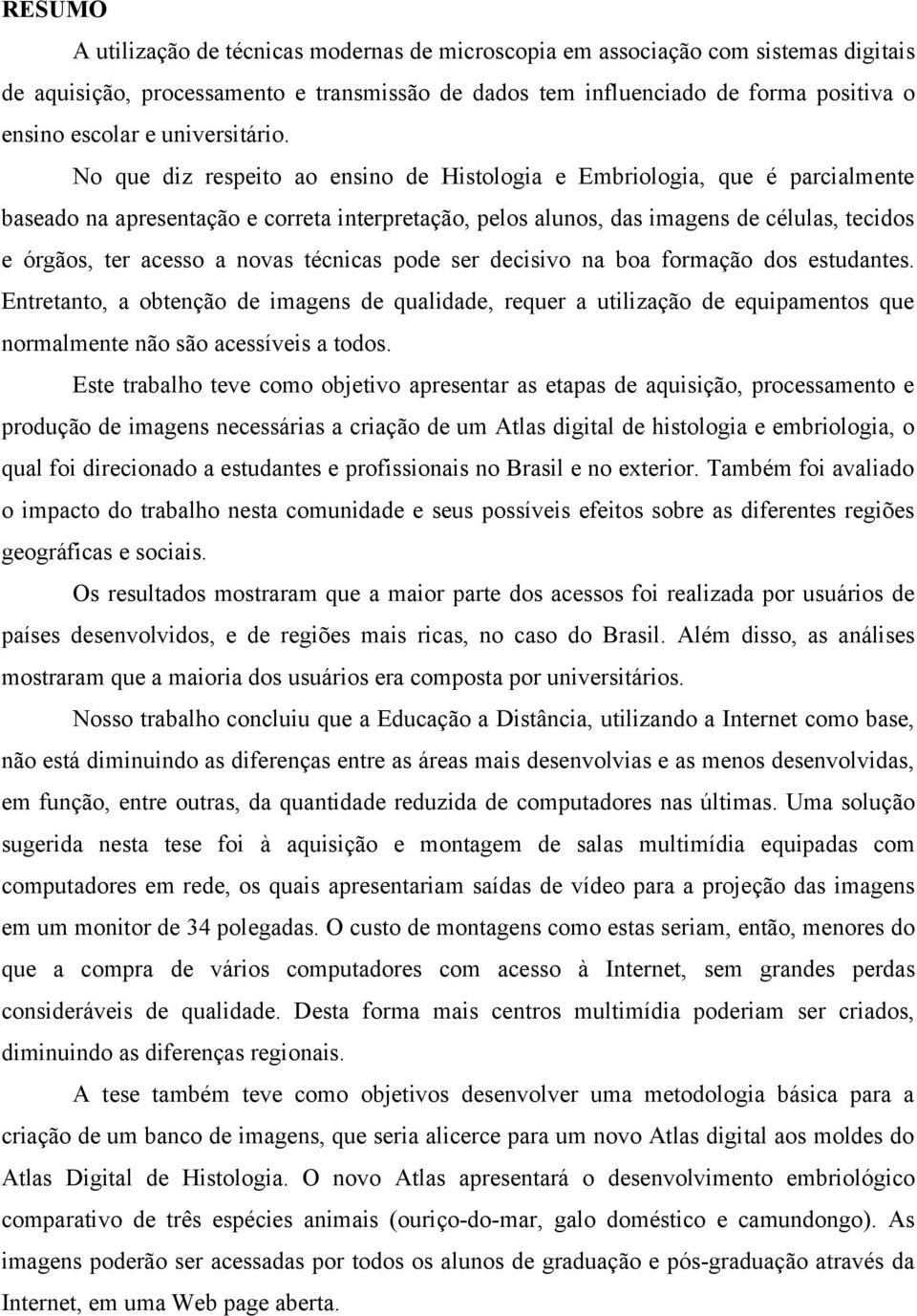 No que diz respeito ao ensino de Histologia e Embriologia, que é parcialmente baseado na apresentação e correta interpretação, pelos alunos, das imagens de células, tecidos e órgãos, ter acesso a