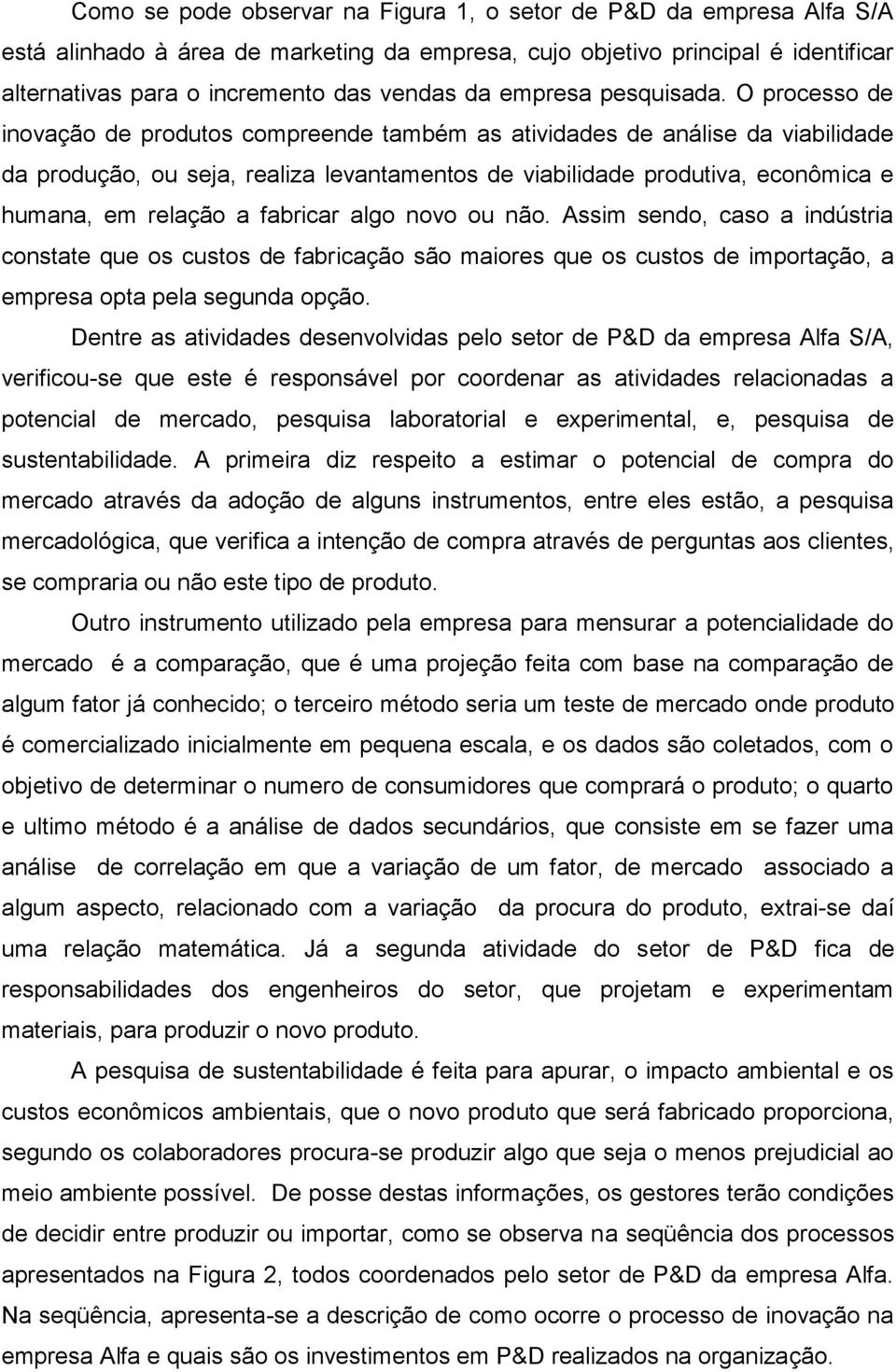 O processo de inovação de produtos compreende também as atividades de análise da viabilidade da produção, ou seja, realiza levantamentos de viabilidade produtiva, econômica e humana, em relação a