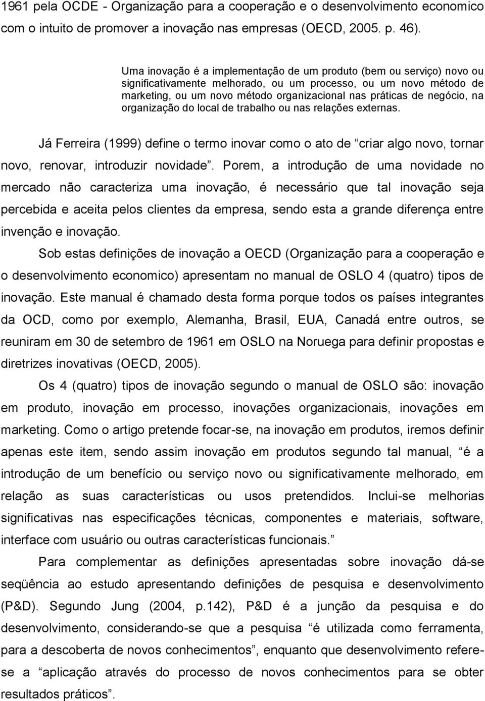 negócio, na organização do local de trabalho ou nas relações externas. Já Ferreira (1999) define o termo inovar como o ato de criar algo novo, tornar novo, renovar, introduzir novidade.