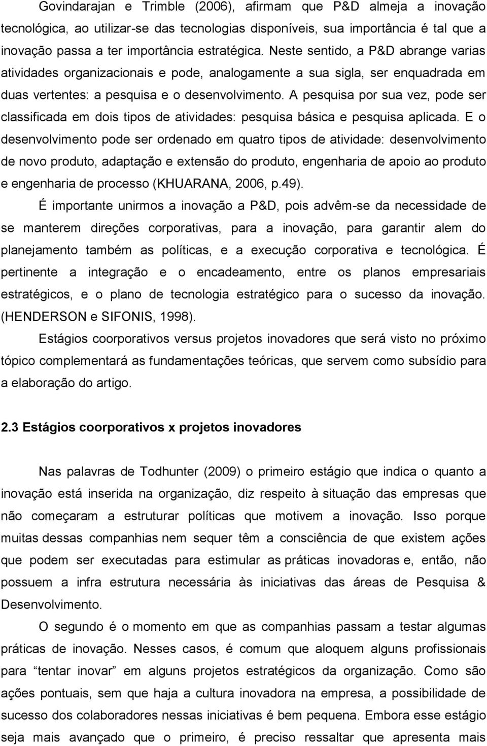 A pesquisa por sua vez, pode ser classificada em dois tipos de atividades: pesquisa básica e pesquisa aplicada.