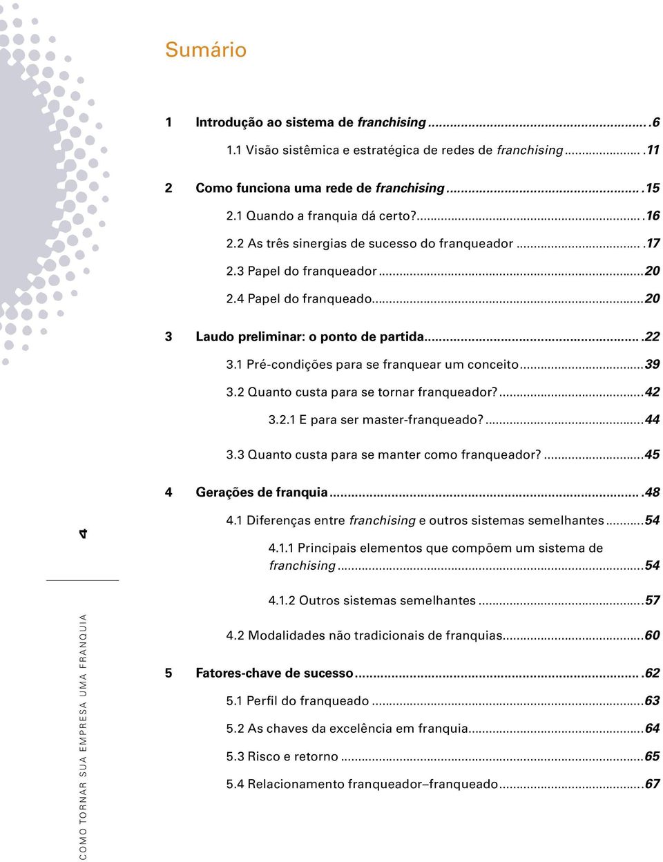 1 Pré-condições para se franquear um conceito...39 3.2 Quanto custa para se tornar franqueador?...42 3.2.1 E para ser master-franqueado?...44 3.3 Quanto custa para se manter como franqueador?