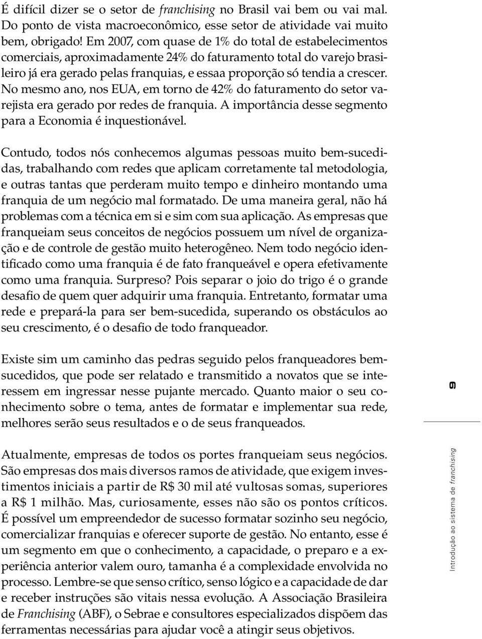 No mesmo ano, nos EUA, em torno de 42% do faturamento do setor varejista era gerado por redes de franquia. A importância desse segmento para a Economia é inquestionável.