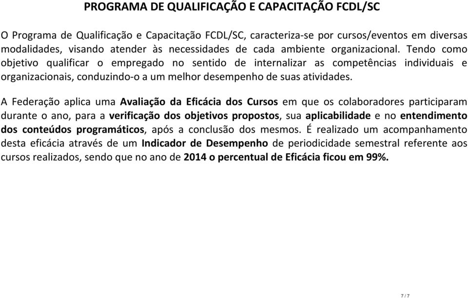 A Federação aplica uma Avaliação da Eficácia dos Cursos em que os colaboradores participaram durante o ano, para a verificação dos objetivos propostos, sua aplicabilidade e no entendimento dos