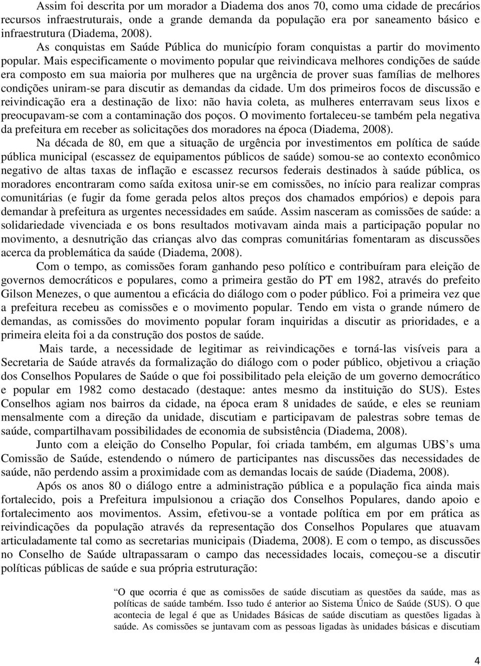 Mais especificamente o movimento popular que reivindicava melhores condições de saúde era composto em sua maioria por mulheres que na urgência de prover suas famílias de melhores condições uniram-se