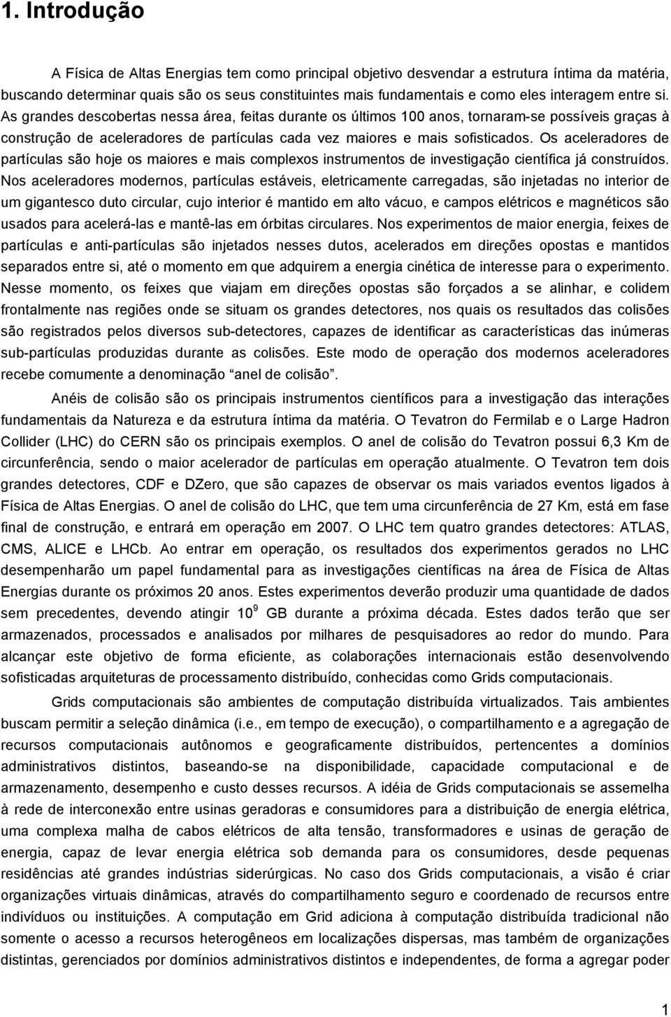 Os aceleradores de partículas são hoje os maiores e mais complexos instrumentos de investigação científica já construídos.