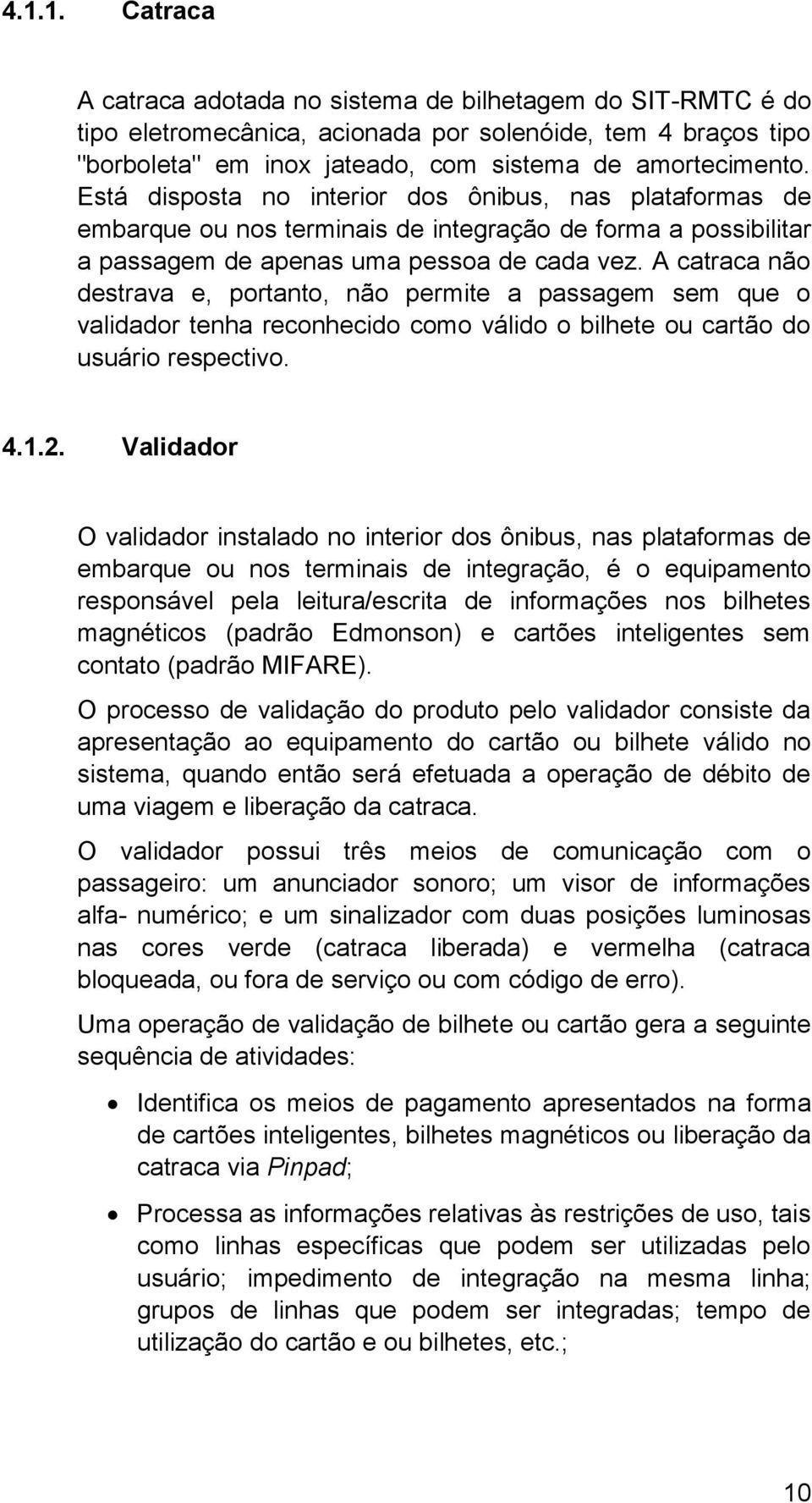 A catraca não destrava e, portanto, não permite a passagem sem que o validador tenha reconhecido como válido o bilhete ou cartão do usuário respectivo. 4.1.2.