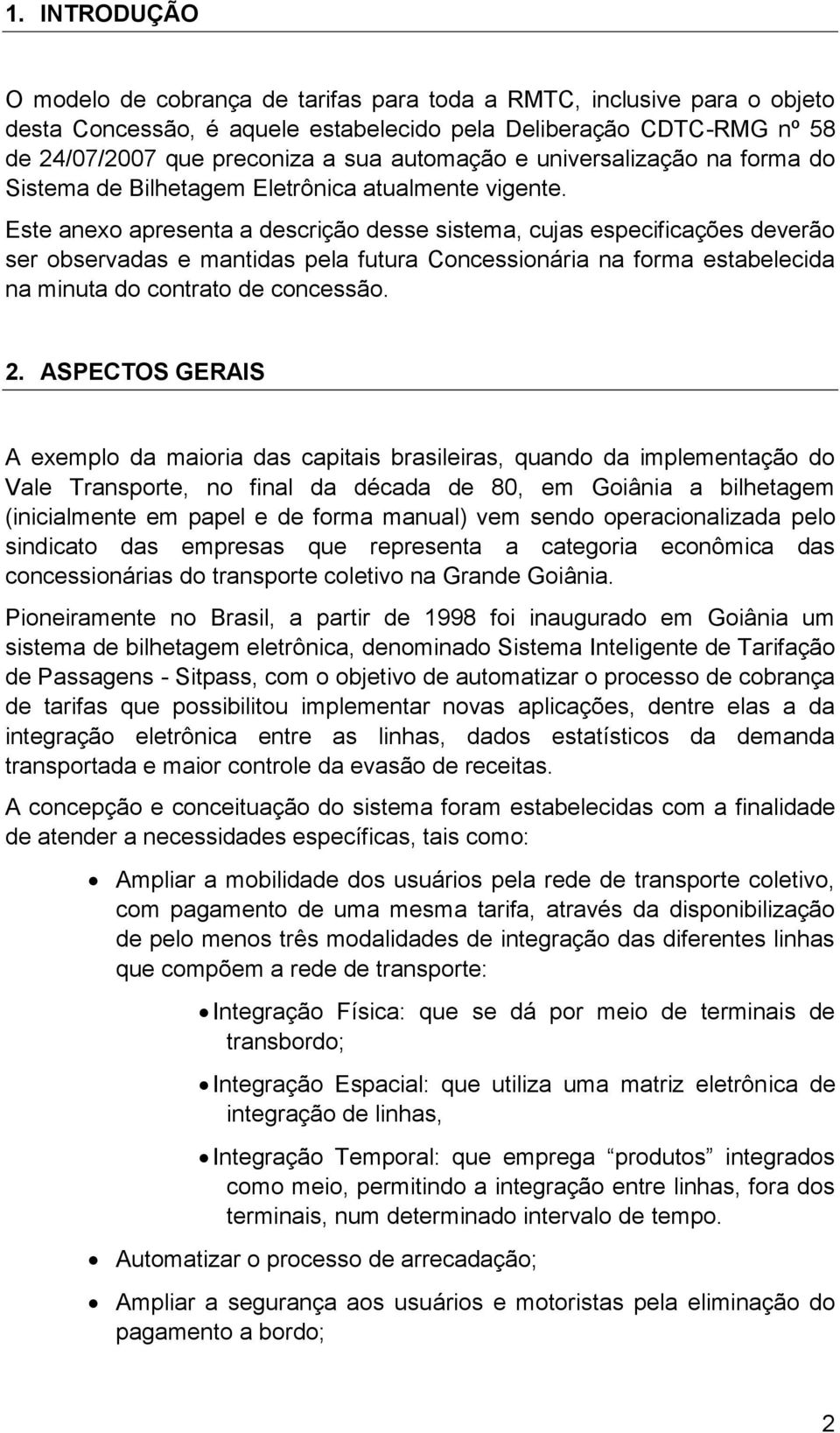 Este anexo apresenta a descrição desse sistema, cujas especificações deverão ser observadas e mantidas pela futura Concessionária na forma estabelecida na minuta do contrato de concessão. 2.