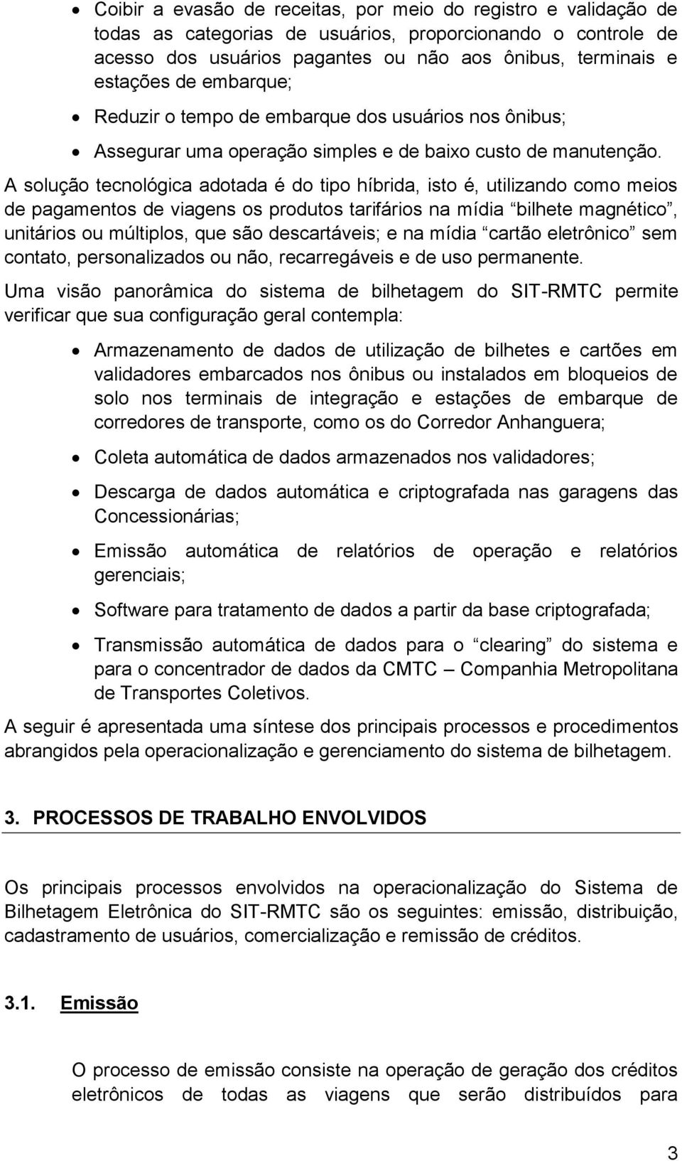 A solução tecnológica adotada é do tipo híbrida, isto é, utilizando como meios de pagamentos de viagens os produtos tarifários na mídia bilhete magnético, unitários ou múltiplos, que são